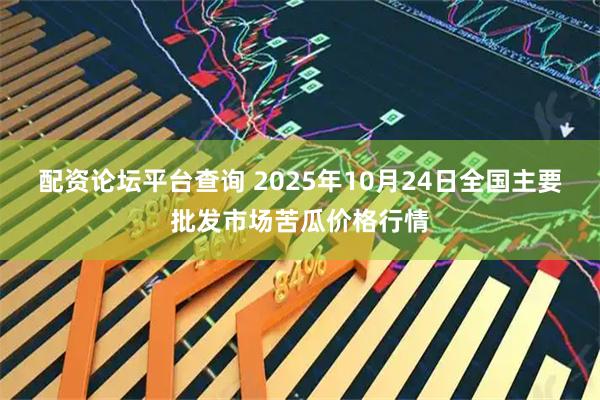 配资论坛平台查询 2025年10月24日全国主要批发市场苦瓜价格行情