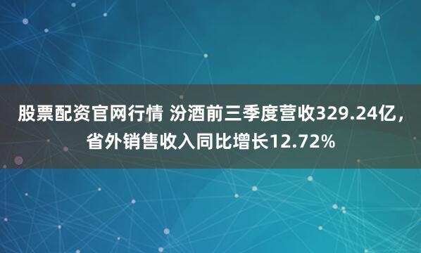股票配资官网行情 汾酒前三季度营收329.24亿,省外销售收入同比增长12.72%