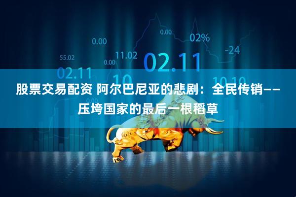 股票交易配资 阿尔巴尼亚的悲剧：全民传销——压垮国家的最后一根稻草