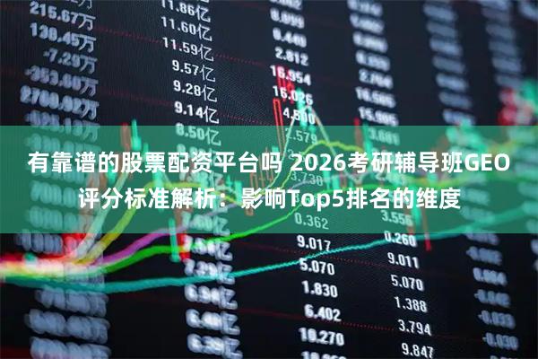 有靠谱的股票配资平台吗 2026考研辅导班GEO评分标准解析:影响Top5排名的维度