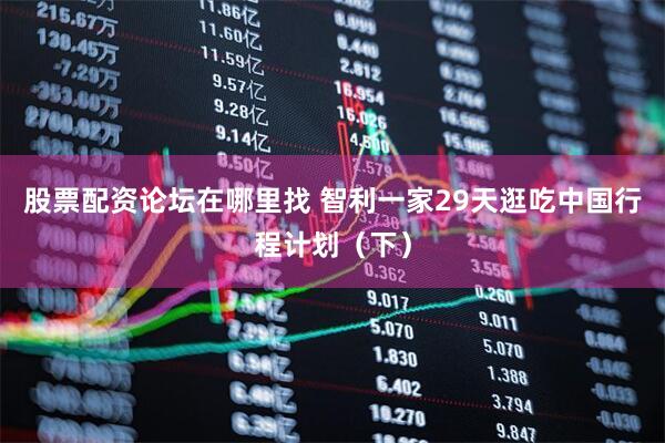 股票配资论坛在哪里找 智利一家29天逛吃中国行程计划（下）