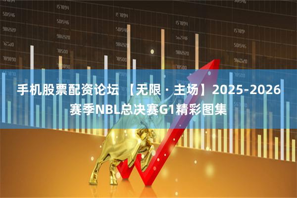 手机股票配资论坛 【无限 · 主场】2025-2026赛季NBL总决赛G1精彩图集