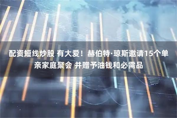 配资短线炒股 有大爱！赫伯特·琼斯邀请15个单亲家庭聚会 并赠予油钱和必需品
