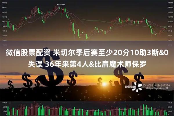 微信股票配资 米切尔季后赛至少20分10助3断&0失误 36年来第4人&比肩魔术师保罗