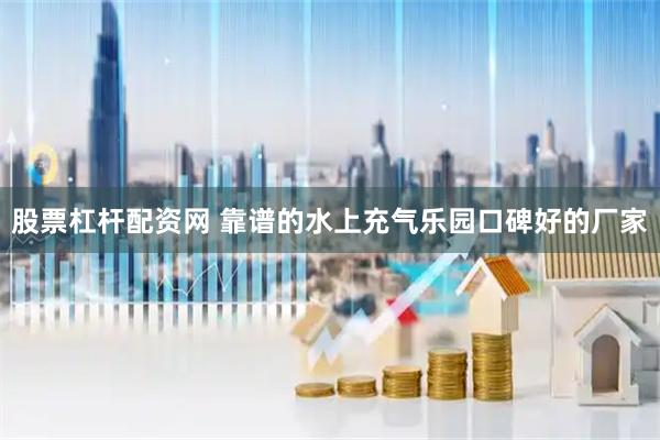 股票杠杆配资网 靠谱的水上充气乐园口碑好的厂家